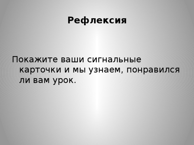 Рефлексия   Покажите ваши сигнальные карточки и мы узнаем, понравился ли вам урок.   