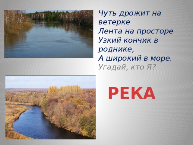 Чуть дрожит на ветерке Лента на просторе Узкий кончик в роднике, А широкий в море. Угадай, кто Я? РЕКА 