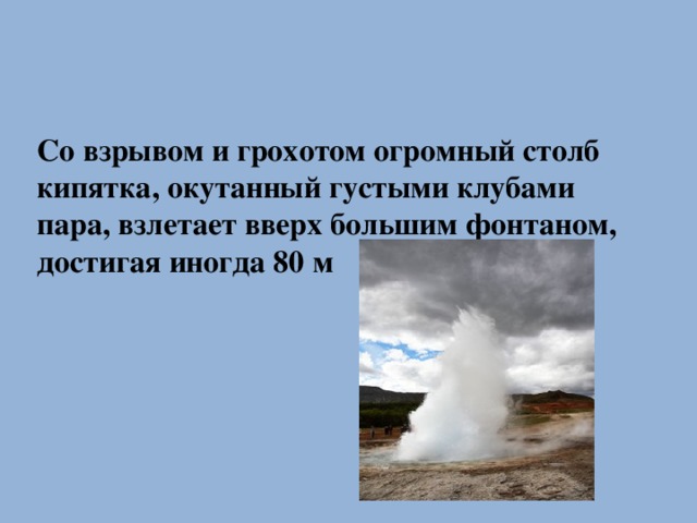 Со взрывом и грохотом огромный столб кипятка, окутанный густыми клубами пара, взлетает вверх большим фонтаном, достигая иногда 80 м     