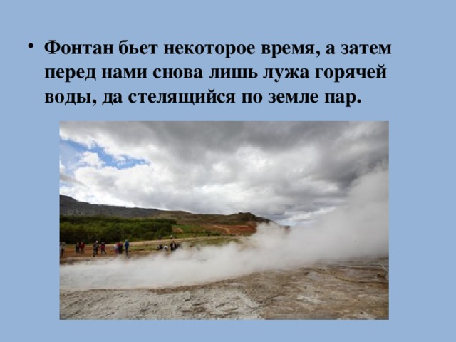 Фонтан бьет некоторое время, а затем перед нами снова лишь лужа горячей воды, да стелящийся по земле пар.  