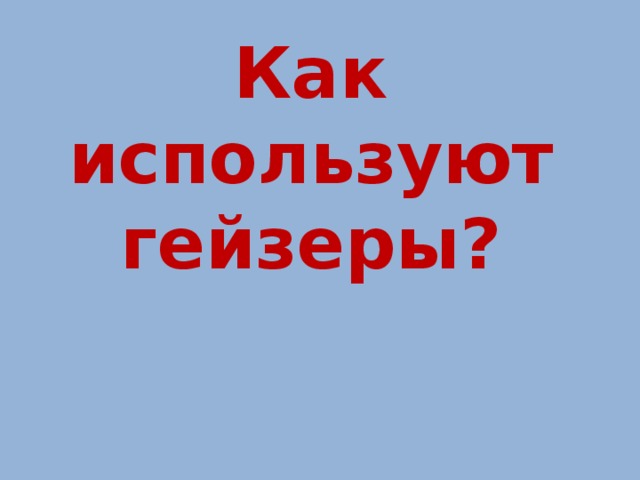 Как используют гейзеры? 