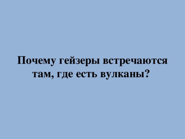 Почему гейзеры встречаются там, где есть вулканы?  