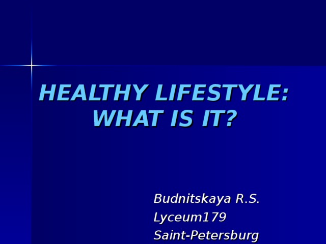 HEALTHY LIFESTYLE: WHAT IS IT? Budnitskaya R.S. Lyceum179 Saint-Petersburg 