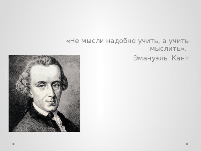 «Не мысли надобно учить, а учить мыслить». Эмануэль Кант 