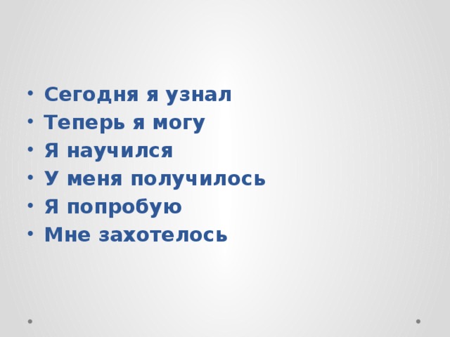 Сегодня я узнал Теперь я могу Я научился У меня получилось Я попробую Мне захотелось 