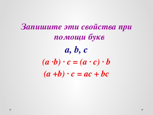 Запишите эти свойства при помощи букв  a, b, c (a ·b) · c = (a · c) · b (a +b) · c = ac + bc  