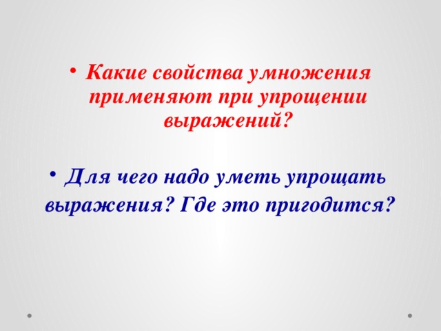  Какие свойства умножения применяют при упрощении выражений?  Для чего надо уметь упрощать выражения? Где это пригодится? 