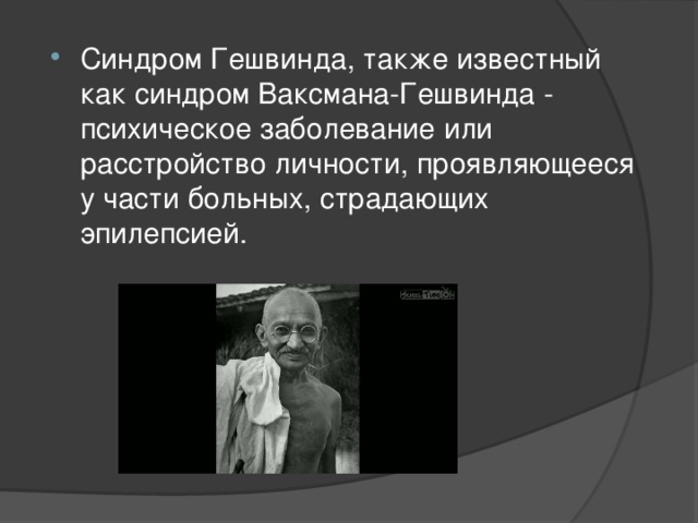 Синдром Гешвинда, также известный как синдром Ваксмана-Гешвинда - психическое заболевание или расстройство личности, проявляющееся у части больных, страдающих эпилепсией. 
