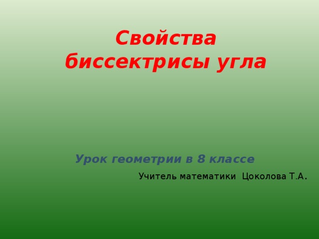 Свойства биссектрисы угла Урок геометрии в 8 классе Учитель математики Цоколова Т.А . 