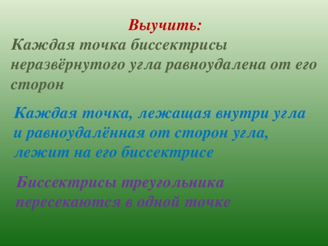 Выучить: Каждая точка биссектрисы неразвёрнутого угла равноудалена от его сторон Каждая точка, лежащая внутри угла и равноудалённая от сторон угла, лежит на его биссектрисе Биссектрисы треугольника пересекаются в одной точке 
