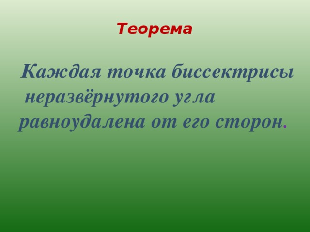 Теорема  Каждая точка биссектрисы неразвёрнутого угла равноудалена от его сторон . 