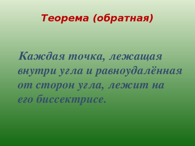 Теорема (обратная)  Каждая точка, лежащая внутри угла и равноудалённая от сторон угла, лежит на его биссектрисе. 