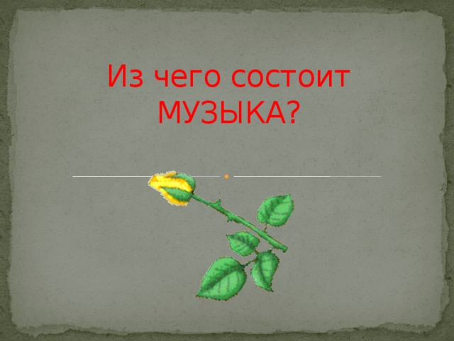 Из чего состоит  МУЗЫКА? 