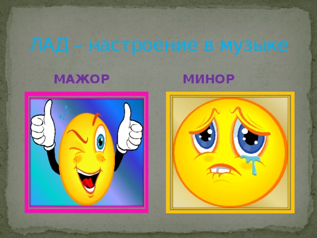ЛАД – настроение в музыке  МАЖОР МИНОР 