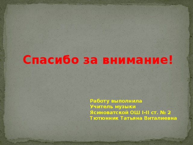 Спасибо за внимание! Работу выполнила Учитель музыки Ясиноватской ОШ І-ІІ ст. № 2 Тютюнник Татьяна Виталиевна 