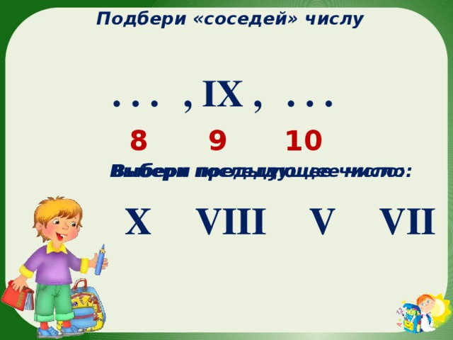 Подбери «соседей» числу  , IX , . . .  . . . 10 9 8 Выбери последующее число: Выбери предыдущее число: VII X X V VIII VII V VIII 