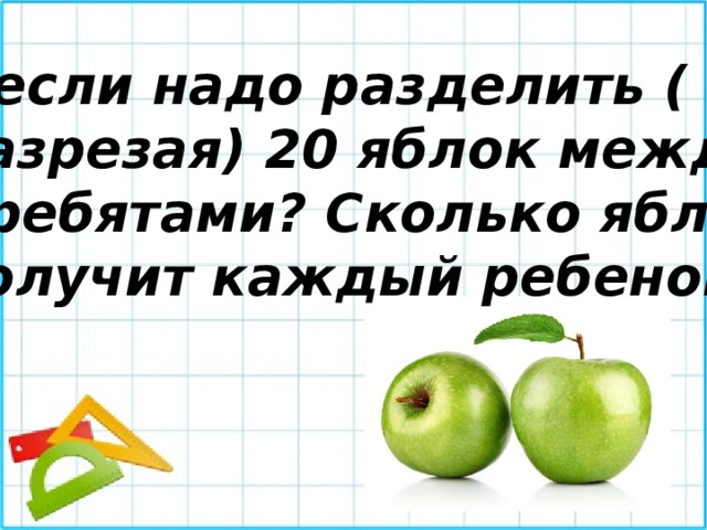 А если надо разделить ( не разрезая) 20 яблок между 6 ребятами? Сколько яблок получит каждый ребенок? 