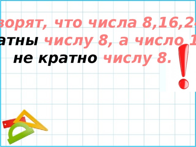 Говорят, что числа 8,16,24 кратны числу 8, а число 18 не кратно числу 8. 