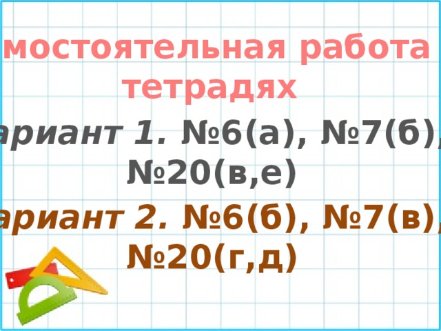 Самостоятельная работа в тетрадях Вариант 1. №6(а), №7(б), № 20(в,е) Вариант 2. №6(б), №7(в), № 20(г,д) 