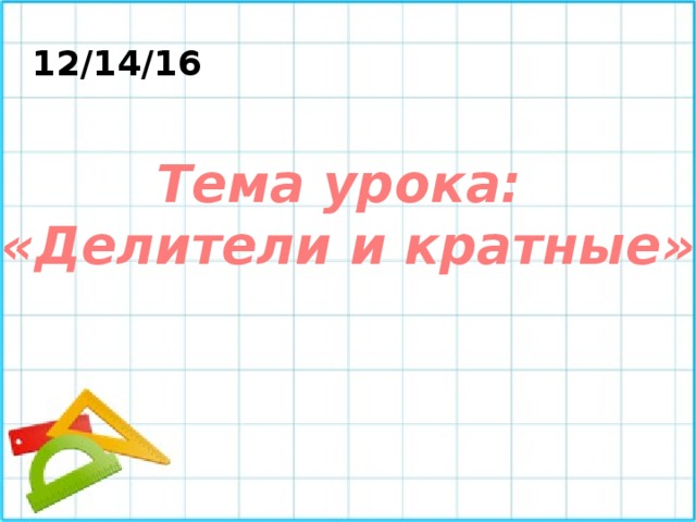 12/14/16 Тема урока: «Делители и кратные» 