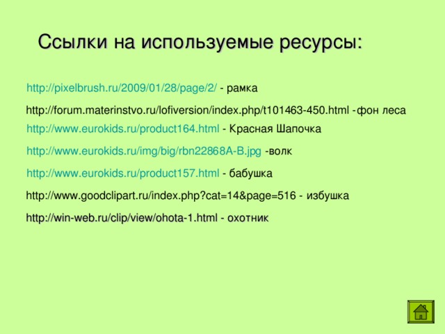 Ссылки на используемые ресурсы: http://pixelbrush.ru/2009/01/28/page/2/ - рамка  http://forum.materinstvo.ru/lofiversion/index.php/t101463-450.html -фон леса http://www.eurokids.ru/product164.html - Красная Шапочка http://www.eurokids.ru/img/big/rbn22868A-B.jpg -волк http://www.eurokids.ru/product157.html - бабушка  http://www.goodclipart.ru/index.php?cat=14&page=516 - избушка  http://win-web.ru/clip/view/ohota-1.html - охотник 