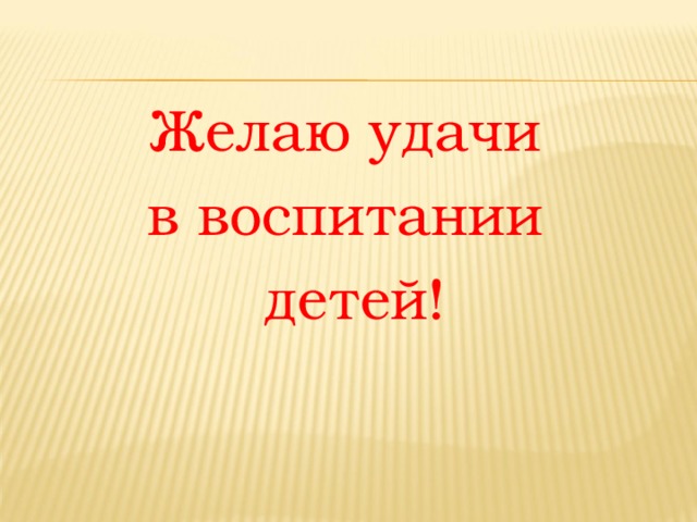 Желаю удачи в воспитании детей! 
