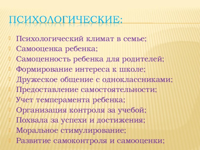 Психологический климат в семье; Самооценка ребенка; Самоценность ребенка для родителей; Формирование интереса к школе; Дружеское общение с одноклассниками; Предоставление самостоятельности; Учет темперамента ребенка; Организация контроля за учебой; Похвала за успехи и достижения; Моральное стимулирование; Развитие самоконтроля и самооценки;  