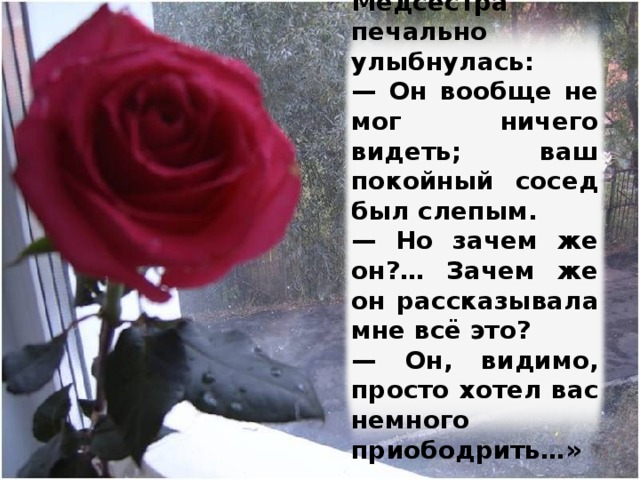 Медсестра печально улыбнулась: — Он вообще не мог ничего видеть; ваш покойный сосед был слепым. — Но зачем же он?… Зачем же он рассказывала мне всё это? — Он, видимо, просто хотел вас немного приободрить…» Изображение с сайта http://img-fotki.yandex.ru/  