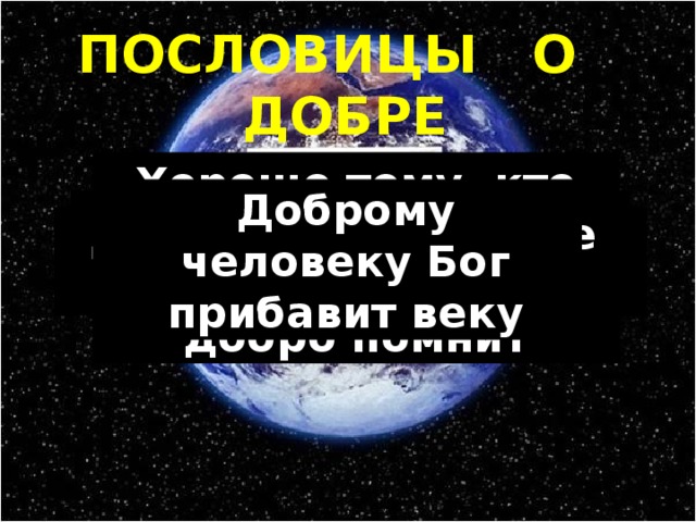 ПОСЛОВИЦЫ О ДОБРЕ Хорошо тому, кто добро делает; еще лучше тому, кто добро помнит За Христом пойдешь, добрый путь найдешь Что худо, того бегай, что добро, тому следуй Учись доброму, так худое на ум не пойдет Доброму человеку Бог прибавит веку Добрым путем Бог правит Добро творить - себя веселить Изображение с сайта http://www.krivoy.ru/  