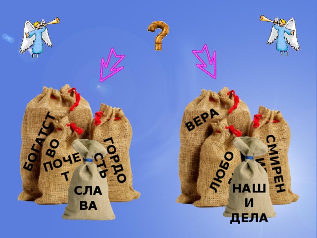 БОГАТСТВО ЛЮБОВЬ ВЕРА СМИРЕНИЕ ГОРДОСТЬ ПОЧЕТ НАШИ ДЕЛА СЛАВА 