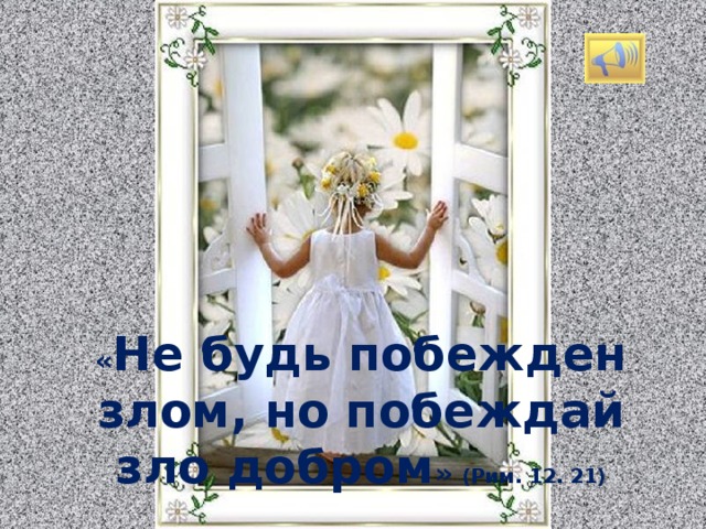 « Не будь побежден злом, но побеждай зло добром » (Рим. 12. 21) Изображение с сайта http://stat11.privet.ru/  