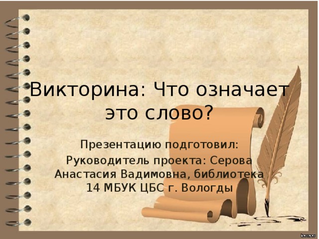 Викторина: Что означает это слово? Презентацию подготовил: Руководитель проекта: Серова Анастасия Вадимовна, библиотека 14 МБУК ЦБС г. Вологды 