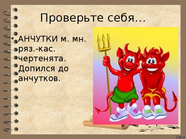 Проверьте себя… АНЧУТКИ м. мн. ряз.-кас. чертенята. Допился до анчутков. 