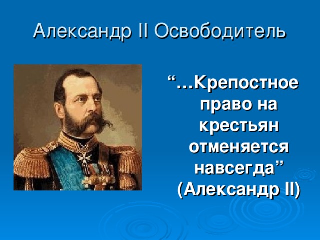 Александр II Освободитель  “… Крепостное право на крестьян отменяется навсегда” (Александр II) 