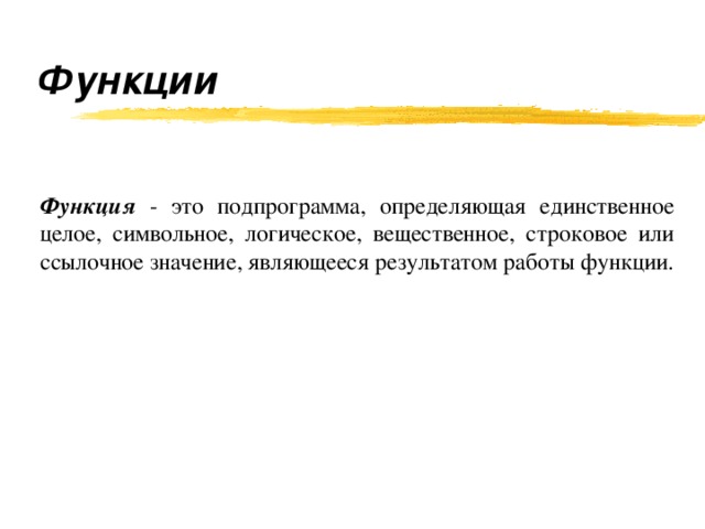 Функции   Функция - это подпрограмма, определяющая единственное целое, символьное, логическое, вещественное, строковое или ссылочное значение, являющееся результатом работы функции. 