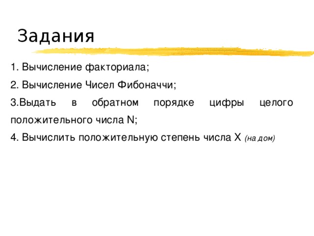 Задания 1. Вычисление факториала; 2. Вычисление Чисел Фибоначчи; 3.Выдать в обратном порядке цифры целого положительного числа N; 4. Вычислить положительную степень числа X ( на дом) 