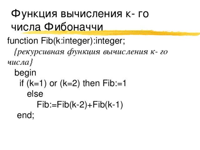 Функция вычисления к- го числа Фибоначчи function Fib(k:integer):integer;  {рекурсивная функция вычисления к- го числа}  begin  if (k=1) or (k=2) then Fib:=1  else  Fib:=Fib(k-2)+Fib(k-1)  end; 