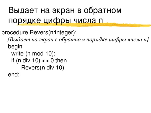 Выдает на экран в обратном порядке цифры числа n procedure Revers(n:integer);  {Выдает на экран в обратном порядке цифры числа n}  begin  write (n mod 10);  if (n div 10)  0 then  Revers(n div 10)  end; 