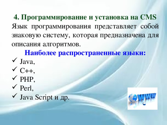 4. Программирование и установка на CMS Язык программирования представляет собой знаковую систему, которая предназначена для описания алгоритмов. Наиболее распространенные языки: Java, C++, PHP, Perl, Java Script и др. 