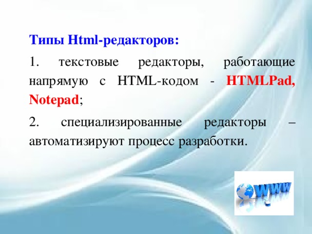 Типы Html-редакторов:  текстовые редакторы, работающие напрямую c HTML-кодом - HTMLPad, Notepad ;  специализированные редакторы – автоматизируют процесс разработки. 