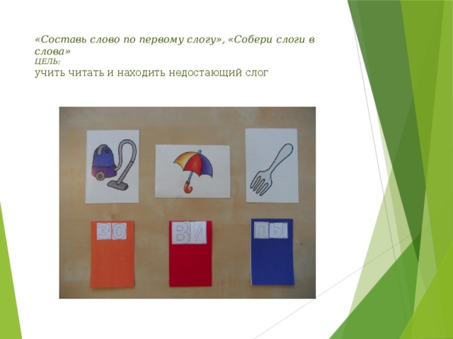 «Составь слово по первому слогу», «Собери слоги в слова»  ЦЕЛЬ:  учить читать и находить недостающий слог   