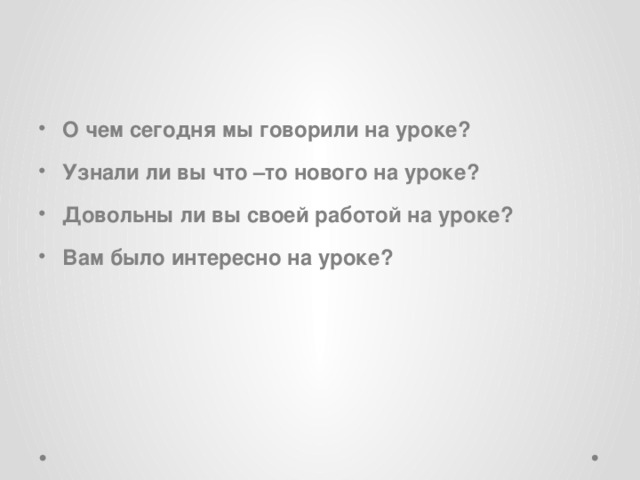 О чем сегодня мы говорили на уроке? Узнали ли вы что –то нового на уроке? Довольны ли вы своей работой на уроке? Вам было интересно на уроке? 