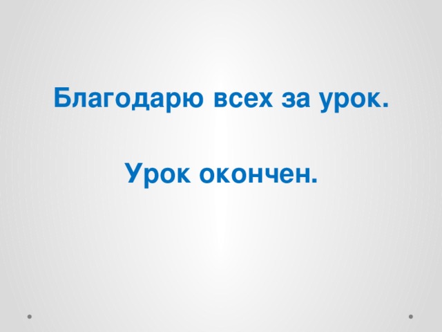 Благодарю всех за урок.  Урок окончен. 