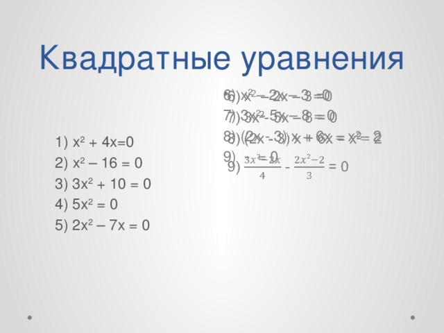 Квадратные уравнения 6) х 2 – 2x – 3 =0   7) 3x 2 - 5x – 8 = 0 8) (2x - 3) x + 6x = x 2 – 2 9) - = 0 1) х 2 + 4x=0 2) х 2 – 16 = 0 3) 3x 2 + 10 = 0 4) 5x 2 = 0 5) 2x 2 – 7x = 0 
