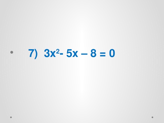  7) 3x 2 - 5x – 8 = 0   