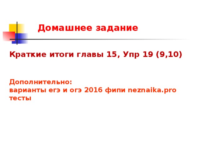 Домашнее задание Краткие итоги главы 15, Упр 19 (9,10)      Дополнительно: варианты егэ и огэ 2016 фипи neznaika.pro тесты 