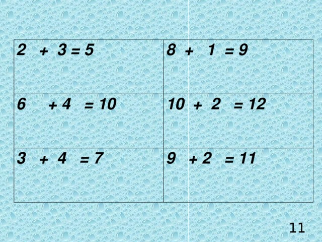 2 + 3 = 5 8 + 1 = 9 6 + 4 = 10 10 + 2 = 12 3 + 4 = 7 9 + 2 = 11 11 