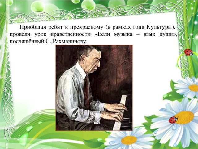 Приобщая ребят к прекрасному (в рамках года Культуры), провели урок нравственности «Если музыка – язык души», посвящённый С. Рахманинову.   