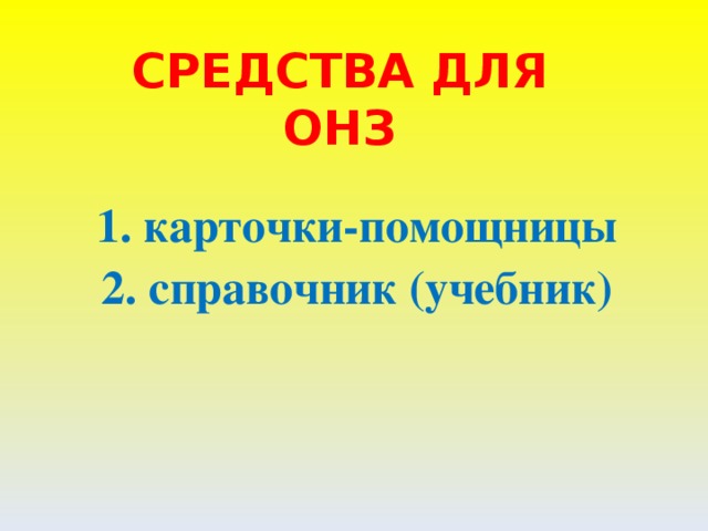 СРЕДСТВА ДЛЯ ОНЗ 1. карточки - помощницы 2. справочник (учебник)
