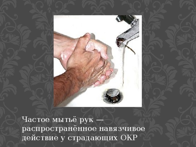 Частое мытьё рук — распространённое навязчивое действие у страдающих ОКР 